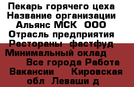 Пекарь горячего цеха › Название организации ­ Альянс-МСК, ООО › Отрасль предприятия ­ Рестораны, фастфуд › Минимальный оклад ­ 27 500 - Все города Работа » Вакансии   . Кировская обл.,Леваши д.